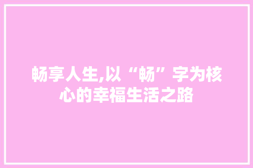 畅享人生,以“畅”字为核心的幸福生活之路