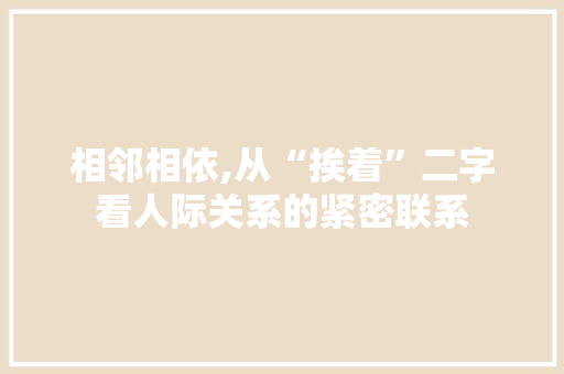 相邻相依,从“挨着”二字看人际关系的紧密联系