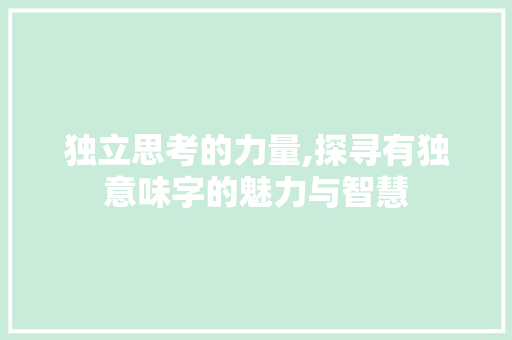 独立思考的力量,探寻有独意味字的魅力与智慧