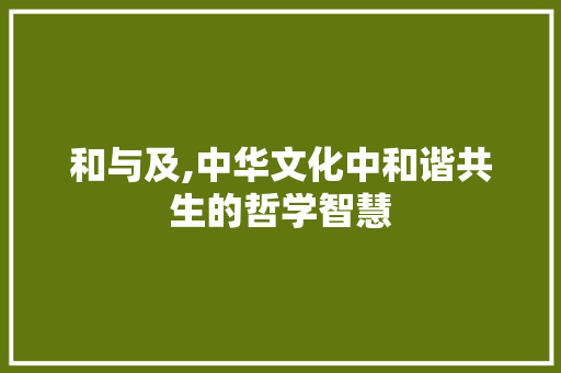 和与及,中华文化中和谐共生的哲学智慧