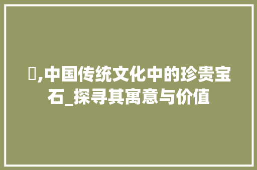 珅,中国传统文化中的珍贵宝石_探寻其寓意与价值