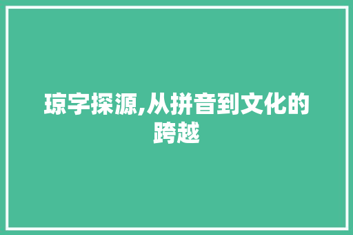 琼字探源,从拼音到文化的跨越 第1张 琼字探源,从拼音到文化的跨越 第1张