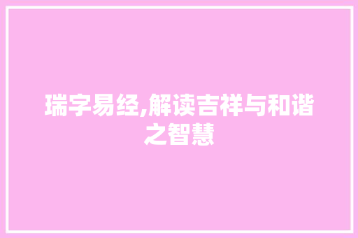 瑞字易经,解读吉祥与和谐之智慧