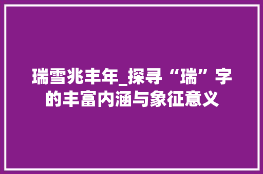 瑞雪兆丰年_探寻“瑞”字的丰富内涵与象征意义
