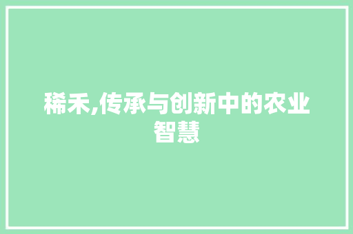 稀禾,传承与创新中的农业智慧