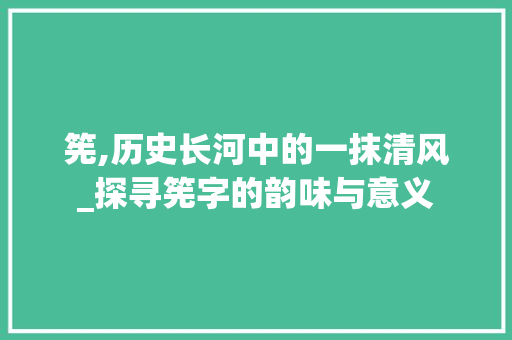 筅,历史长河中的一抹清风_探寻筅字的韵味与意义