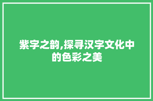 紫字之韵,探寻汉字文化中的色彩之美