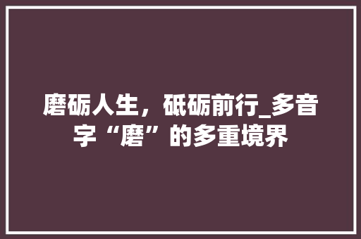 磨砺人生,砥砺前行_多音字“磨”的多重境界 第1张 磨砺人生,砥砺前行_多音字“磨”的多重境界 第1张
