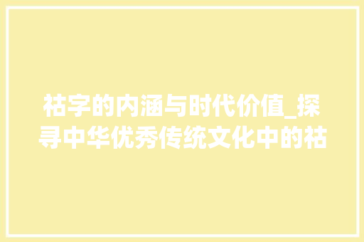 祜字的内涵与时代价值_探寻中华优秀传统文化中的祜意