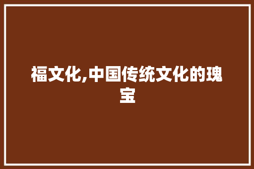 福文化,中国传统文化的瑰宝