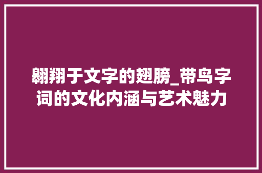 翱翔于文字的翅膀_带鸟字词的文化内涵与艺术魅力