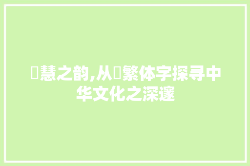 聰慧之韵,从聰繁体字探寻中华文化之深邃 第1张 聰慧之韵,从聰繁体字探寻中华文化之深邃 第1张