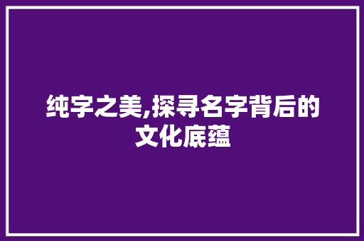 纯字之美,探寻名字背后的文化底蕴
