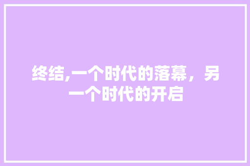 终结,一个时代的落幕，另一个时代的开启