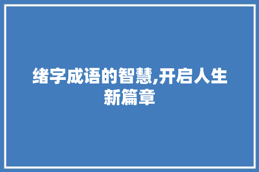 绪字成语的智慧,开启人生新篇章 第1张 绪字成语的智慧,开启人生新篇章 第1张