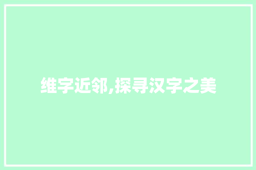 维字近邻,探寻汉字之美