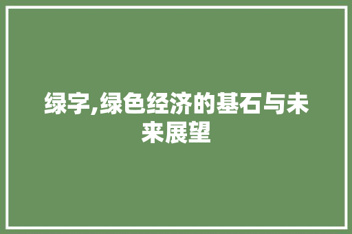 绿字,绿色经济的基石与未来展望