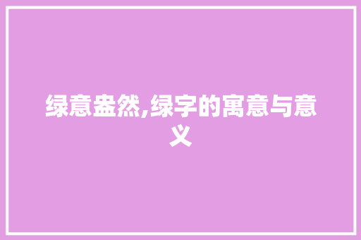 绿意盎然,绿字的寓意与意义