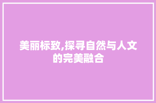 美丽标致,探寻自然与人文的完美融合