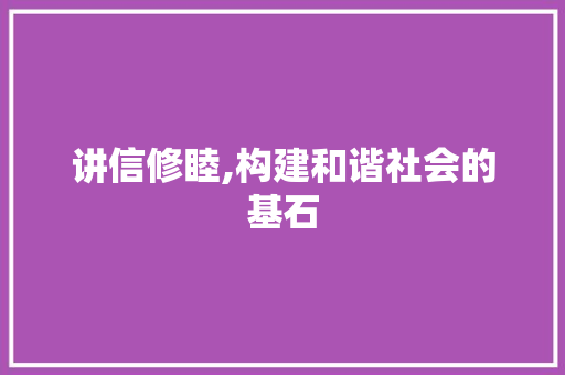 讲信修睦,构建和谐社会的基石