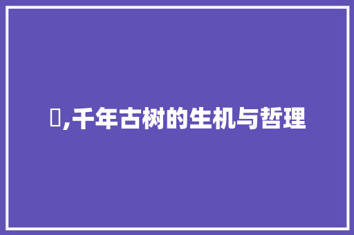 茘,千年古树的生机与哲理
