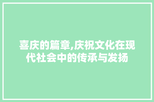 喜庆的篇章,庆祝文化在现代社会中的传承与发扬