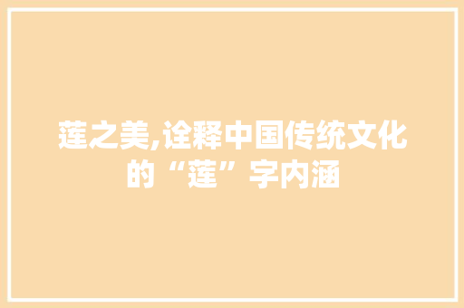 莲之美,诠释中国传统文化的“莲”字内涵