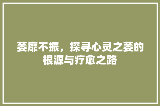 萎靡不振，探寻心灵之萎的根源与疗愈之路