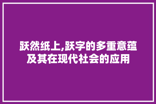 跃然纸上,跃字的多重意蕴及其在现代社会的应用