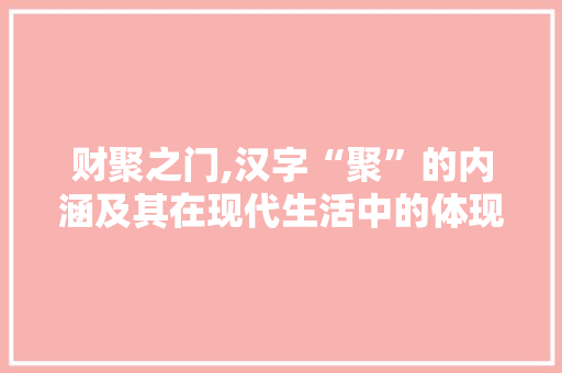 财聚之门,汉字“聚”的内涵及其在现代生活中的体现