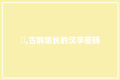 銰,古韵悠长的汉字密码