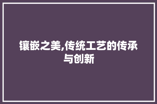 镶嵌之美,传统工艺的传承与创新