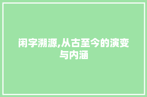 闲字溯源,从古至今的演变与内涵
