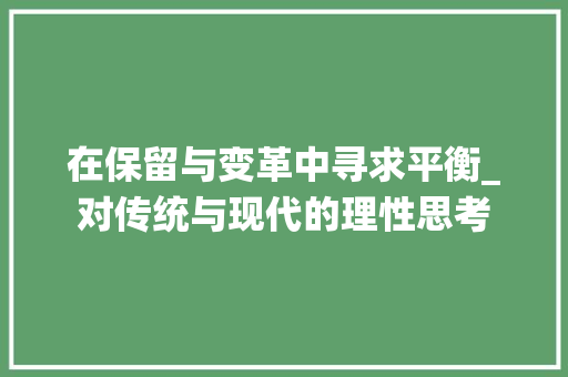 在保留与变革中寻求平衡_对传统与现代的理性思考
