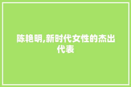 陈艳明,新时代女性的杰出代表