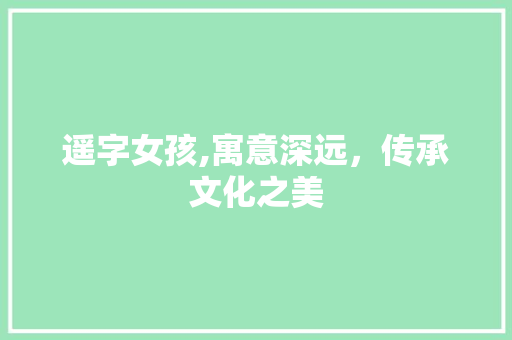 遥字女孩,寓意深远，传承文化之美