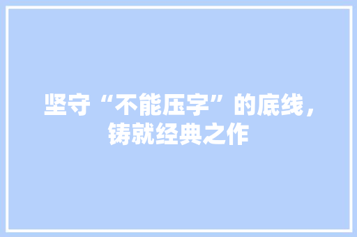 坚守“不能压字”的底线，铸就经典之作