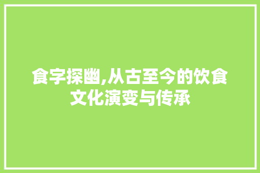 食字探幽,从古至今的饮食文化演变与传承