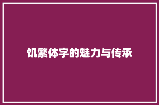 饥繁体字的魅力与传承