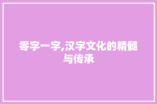 零字一字,汉字文化的精髓与传承
