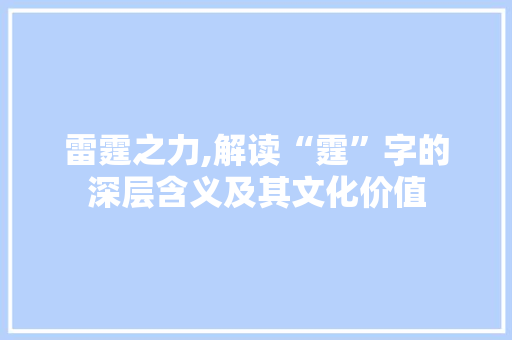 雷霆之力,解读“霆”字的深层含义及其文化价值 第1张 雷霆之力,解读“霆”字的深层含义及其文化价值 第1张