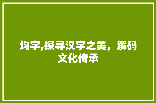 均字,探寻汉字之美，解码文化传承