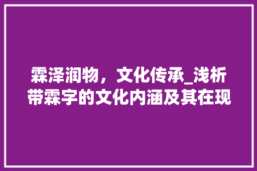 霖泽润物，文化传承_浅析带霖字的文化内涵及其在现代生活中的应用