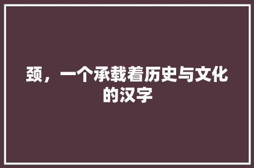 颈，一个承载着历史与文化的汉字