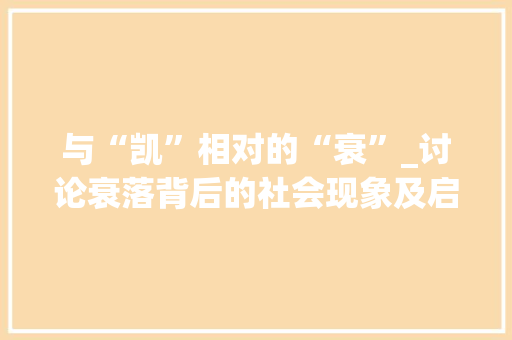 与“凯”相对的“衰”_讨论衰落背后的社会现象及启示