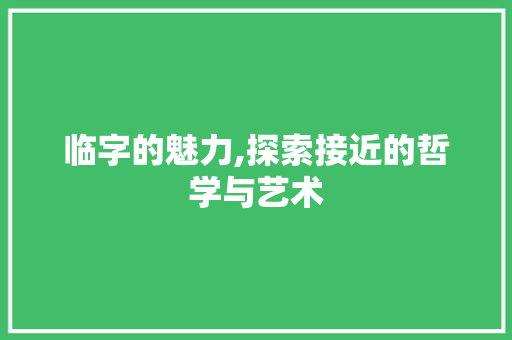 临字的魅力,探索接近的哲学与艺术