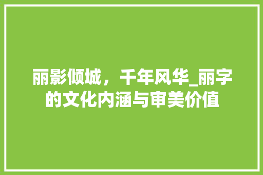 丽影倾城，千年风华_丽字的文化内涵与审美价值  第1张