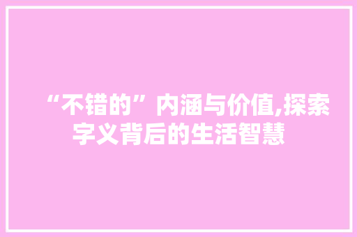 “不错的”内涵与价值,探索字义背后的生活智慧  第1张