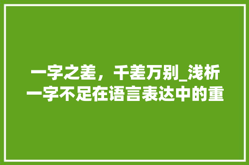 一字之差，千差万别_浅析一字不足在语言表达中的重要性