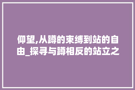 仰望,从蹲的束缚到站的自由_探寻与蹲相反的站立之美